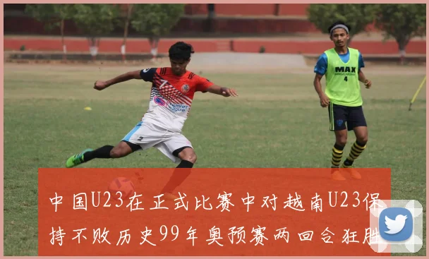 中国U23在正式比赛中对越南U23保持不败历史99年奥预赛两回合狂胜7-0